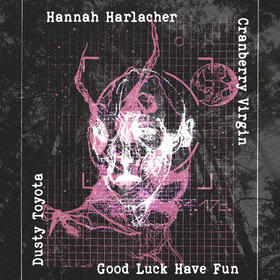 Hannah Harlacher, Cranberry Virgin, Good Luck Have Fun, Dusty Toyota